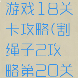 割绳子2游戏18关卡攻略(割绳子2攻略第20关)