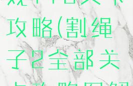 割绳子2游戏113关卡攻略(割绳子2全部关卡攻略图解)