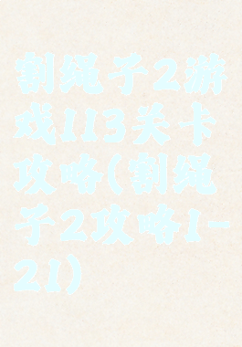 割绳子2游戏113关卡攻略(割绳子2攻略1-21)