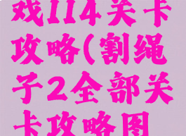 割绳子2游戏114关卡攻略(割绳子2全部关卡攻略图解)