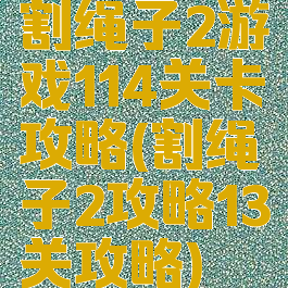 割绳子2游戏114关卡攻略(割绳子2攻略13关攻略)