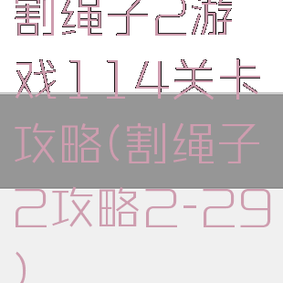 割绳子2游戏114关卡攻略(割绳子2攻略2-29)