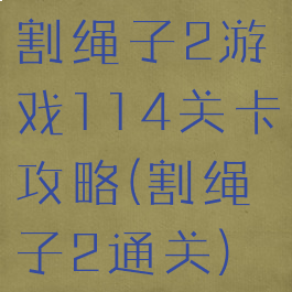 割绳子2游戏114关卡攻略(割绳子2通关)