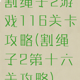 割绳子2游戏116关卡攻略(割绳子2第十六关攻略)