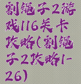 割绳子2游戏116关卡攻略(割绳子2攻略1-26)