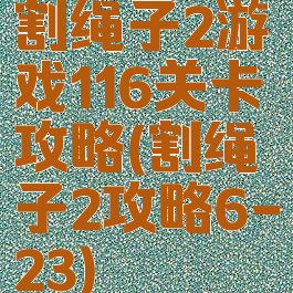 割绳子2游戏116关卡攻略(割绳子2攻略6-23)