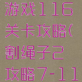 割绳子2游戏116关卡攻略(割绳子2攻略7-11)