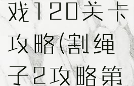 割绳子2游戏120关卡攻略(割绳子2攻略第20关)