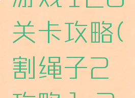 割绳子2游戏120关卡攻略(割绳子2攻略1-20)
