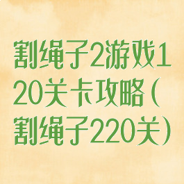 割绳子2游戏120关卡攻略(割绳子220关)