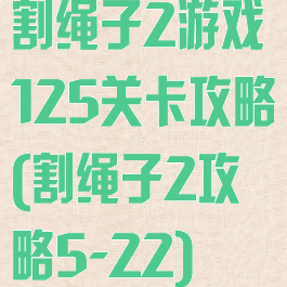 割绳子2游戏125关卡攻略(割绳子2攻略5-22)