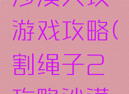 割绳子2沙漠大坝游戏攻略(割绳子2攻略沙漠大坝3关)