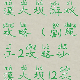 割绳子2沙漠大坝游戏攻略(割绳子2攻略沙漠大坝12关攻略)