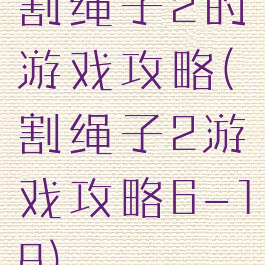 割绳子2的游戏攻略(割绳子2游戏攻略6-18)