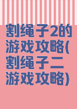 割绳子2的游戏攻略(割绳子二游戏攻略)