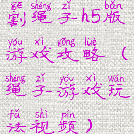 割绳子h5版游戏攻略(绳子游戏玩法视频)