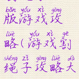 割绳子h5版游戏攻略(游戏割绳子攻略大全)