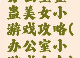 办公室整蛊美女小游戏攻略(办公室小游戏大全)