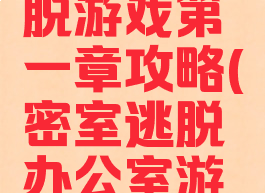 办公室逃脱游戏第一章攻略(密室逃脱办公室游戏攻略)