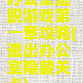 办公室逃脱游戏第一章攻略(逃出办公室隐藏关卡)