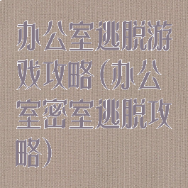 办公室逃脱游戏攻略(办公室密室逃脱攻略)