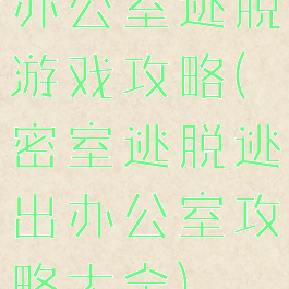 办公室逃脱游戏攻略(密室逃脱逃出办公室攻略大全)