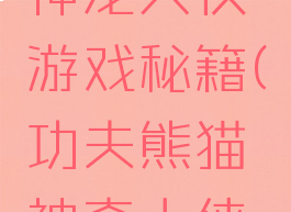 功夫熊猫神龙大侠游戏秘籍(功夫熊猫神奇大侠之旅)