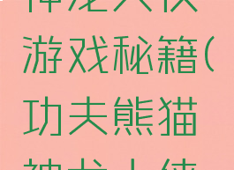 功夫熊猫神龙大侠游戏秘籍(功夫熊猫神龙大侠之旅)