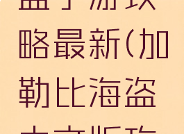 加勒比海盗手游攻略最新(加勒比海盗中文版攻略)