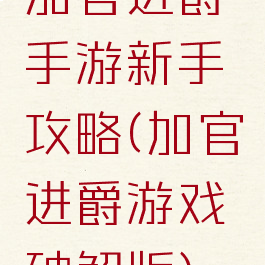 加官进爵手游新手攻略(加官进爵游戏破解版)