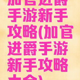 加官进爵手游新手攻略(加官进爵手游新手攻略大全)