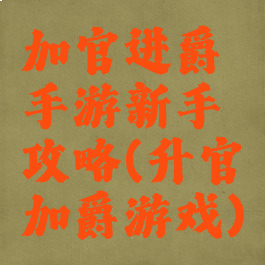 加官进爵手游新手攻略(升官加爵游戏)