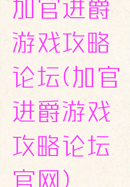 加官进爵游戏攻略论坛(加官进爵游戏攻略论坛官网)