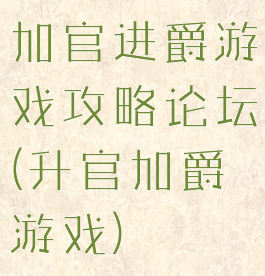 加官进爵游戏攻略论坛(升官加爵游戏)