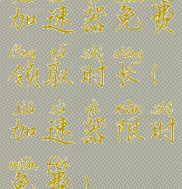 加速器免费领取时长(加速器限时免费)