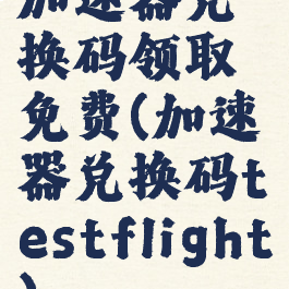 加速器兑换码领取免费(加速器兑换码testflight)