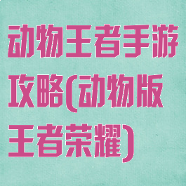 动物王者手游攻略(动物版王者荣耀)