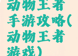 动物王者手游攻略(动物王者游戏)