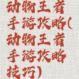 动物王者手游攻略(动物王者手游攻略技巧)