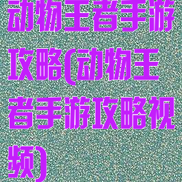 动物王者手游攻略(动物王者手游攻略视频)