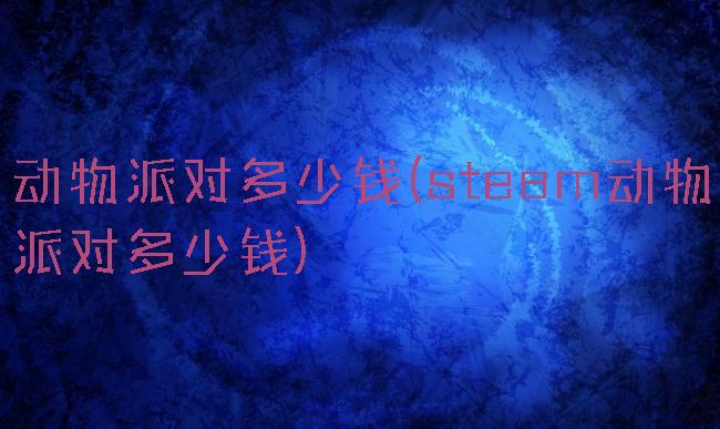 动物派对多少钱(steam动物派对多少钱)