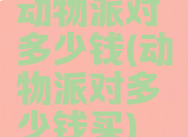 动物派对多少钱(动物派对多少钱买)