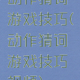 动作猜词游戏技巧(动作猜词游戏技巧视频)