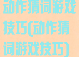 动作猜词游戏技巧(动作猜词游戏技巧)