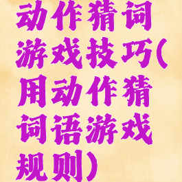 动作猜词游戏技巧(用动作猜词语游戏规则)