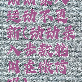 动动录入运动不更新(动动录入步数能用在微信吗)