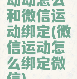 动动怎么和微信运动绑定(微信运动怎么绑定微信)