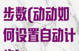 动动怎么录入步数(动动如何设置自动计步)