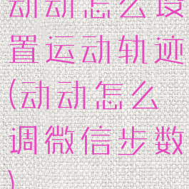 动动怎么设置运动轨迹(动动怎么调微信步数)