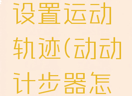 动动怎么设置运动轨迹(动动计步器怎么设置)
